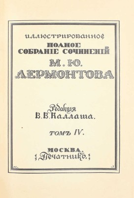 Лермонтов М.Ю. Иллюстрированное полное собрание сочинений М.Ю. Лермонтова / Ред. В.В. Каллаша. [В 6 т.]. Т. 1–6. М.: Печатник, 1914–1915.